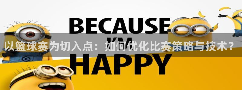 以篮球赛为切入点：如何优化比赛策略与技术？