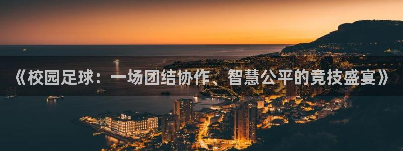 星空体育xk：《校园足球：一场团结协作、智慧公平的竞技盛宴》