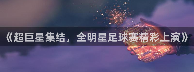 天空体育评选历史最佳：《超巨星集结，全明星足球赛精彩上演》